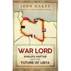 War Lord: Khalifa Haftar and the Future of Libya