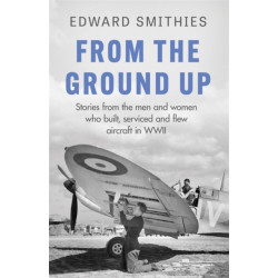 From the Ground Up: Stories from the men and women who built, serviced and flew aircraft in WWII