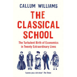 The Classical School: The Turbulent Birth of Economics  in Twenty Extraordinary Lives