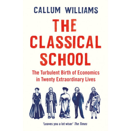 The Classical School: The Turbulent Birth of Economics  in Twenty Extraordinary Lives