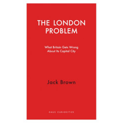 The London Problem: What Britain Gets Wrong About Its Capital City