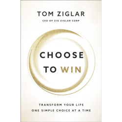 Choose to Win: Transform Your Life, One Simple Choice at a Time