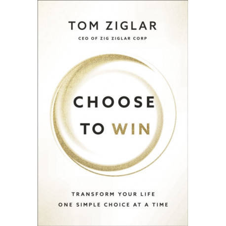 Choose to Win: Transform Your Life, One Simple Choice at a Time