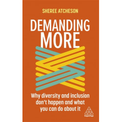 Demanding More: Why Diversity and Inclusion Don't Happen and What You Can Do About It