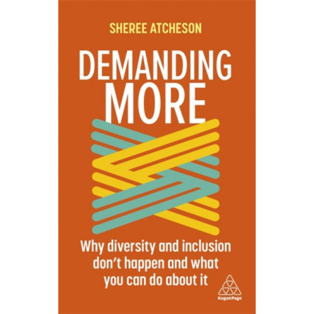 Demanding More: Why Diversity and Inclusion Don't Happen and What You Can Do About It