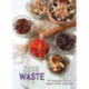 Zero Waste: 60 Recipes for a Waste-Free Kitchen