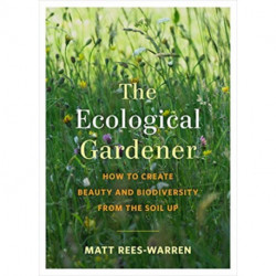 The Ecological Gardener: How to Create Beauty and Biodiversity from the Soil Up