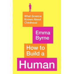How to Build a Human: What Science Knows About Childhood
