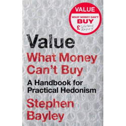 Value: What Money Can't Buy: A Handbook for Practical Hedonism