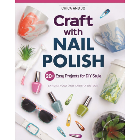 Chica and Jo Craft with Nail Polish: 20+ Easy Projects for DIY Style