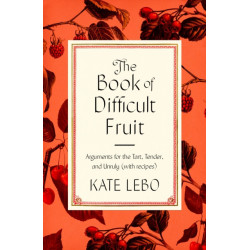 The Book of Difficult Fruit: Arguments for the Tart, Tender, and Unruly (with recipes)