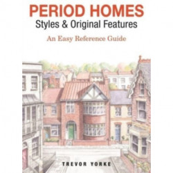 Period Homes - Styles & Original Features: An Easy Reference Guide