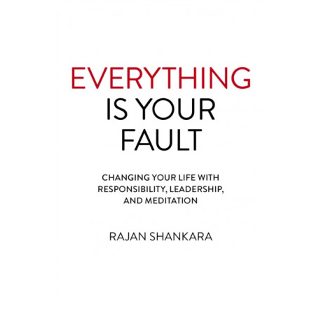 Everything Is Your Fault: Changing your life with responsibility, leadership, and meditation