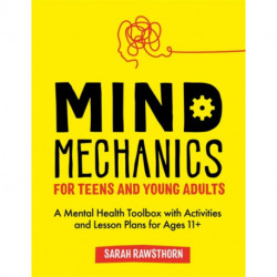Mind Mechanics for Teens and Young Adults: A Mental Health Toolbox with Activities and Lesson Plans for Ages 11+