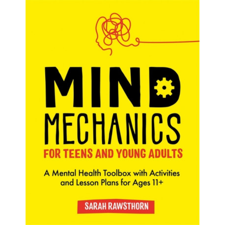 Mind Mechanics for Teens and Young Adults: A Mental Health Toolbox with Activities and Lesson Plans for Ages 11+