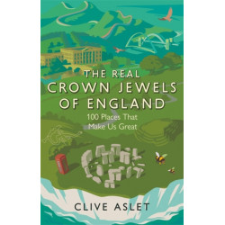 The Real Crown Jewels of England: 100 Places That Make Us Great