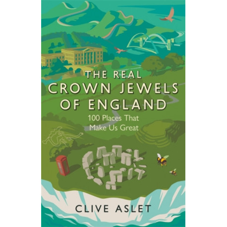The Real Crown Jewels of England: 100 Places That Make Us Great