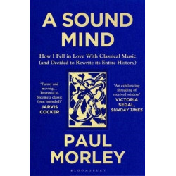 A Sound Mind: How I Fell in Love with Classical Music (and Decided to Rewrite its Entire History)