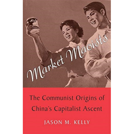 Market Maoists: The Communist Origins of China’s Capitalist Ascent