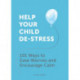 Help Your Child De-Stress: 101 Ways to Ease Worries and Encourage Calm