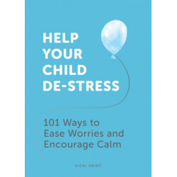 Help Your Child De-Stress: 101 Ways to Ease Worries and Encourage Calm