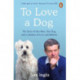 To Love a Dog: The Story of One Man, One Dog, and a Lifetime of Love and Mystery