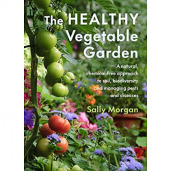 The Healthy Vegetable Garden: A natural, chemical-free approach to soil, biodiversity and managing pests and diseases