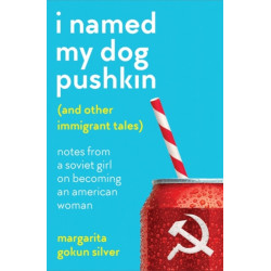 I Named My Dog Pushkin (And Other Immigrant Tales): Notes from a Soviet girl on becoming an American woman