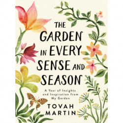 The Garden in Every Sense and Season: A Year of Insights and Inspiration from My Garden