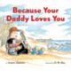 Because Your Daddy Loves You Board Book