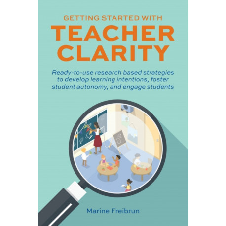 Getting Started With Teacher Clarity: Ready-To-Use Research-Based Strategies to Develop Learning Intentions, Foster Student Intentions, Foster Student Autonomy, and Engage Students.
