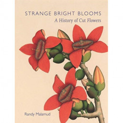 Strange Bright Blooms: A History of Cut Flowers