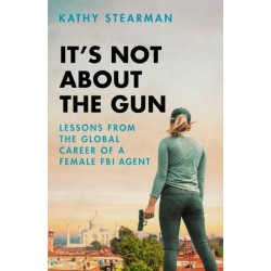 It's Not About the Gun: Lessons from My Global Career as a Female FBI Agent