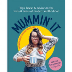 Mummin' It: Tips, Hacks & Advice on the Wins and Woes of Modern Motherhood