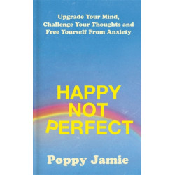 Happy Not Perfect: Upgrade Your Mind, Challenge Your Thoughts and Free Yourself From Anxiety