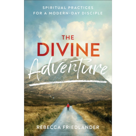 The Divine Adventure – Spiritual Practices for a Modern–Day Disciple: Spiritual Practices for a Modern-Day Disciple