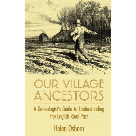Our Village Ancestors: A Genealogist's Guide to Understanding the English Rural Past