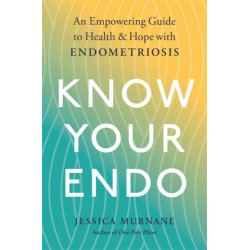 Know Your Endo: An Empowering Guide to Health and Hope With Endometriosis