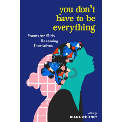 You Don't Have to Be Everything: Poems for Girls Becoming Themselves
