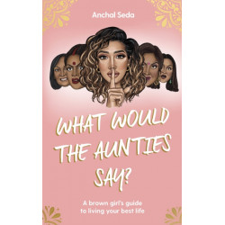 What Would the Aunties Say?: A brown girl's guide to being yourself and living your best life