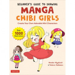 The Beginner's Guide to Drawing Manga Chibi Girls: Create Your Own Adorable Mini Characters (Over 1,000 Illustrations)