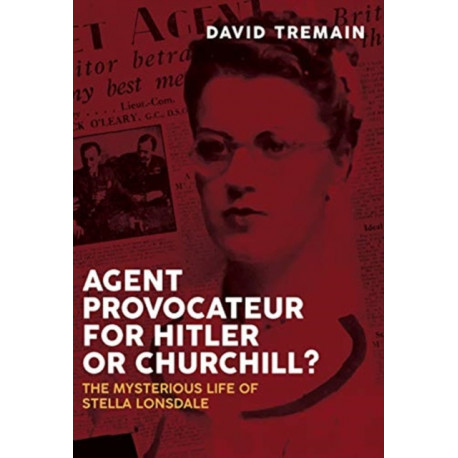Agent Provocateur for Hitler or Churchill?: The Mysterious Life of Stella Lonsdale