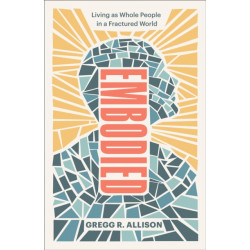 Embodied – Living as Whole People in a Fractured World: Living as Whole People in a Fractured World