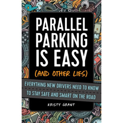 Parallel Parking Is Easy (and Other Lies): Everything New Drivers Need to Know to Stay Safe and Smart on the Road
