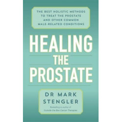 Healing the Prostate: The Best Holistic Methods to Treat the Prostate and Other Common Male-Related Conditions