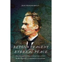 Beyond Tragedy and Eternal Peace: Politics and International Relations in the Thought of Friedrich Nietzsche