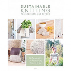 Sustainable Knitting for Beginners and Beyond: 20 Patterns for Environmentally Friendly Knits
