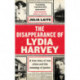 The Disappearance of Lydia Harvey: WINNER OF THE CWA GOLD DAGGER FOR NON-FICTION: A true story of sex, crime and the meaning of justice