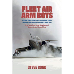 Fleet Air Arm Boys: Volume Two: Strike, Anti-Submarine, Early Warning and Support Aircraft since 1945 True Tales from Royal Navy Men and Women Air and Ground Crew