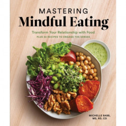 Mastering Mindful Eating: Transform Your Relationship with Food, Plus 30 Recipes to Engage the Senses